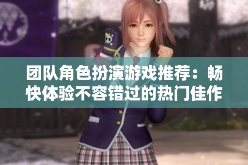 团队角色扮演游戏推荐：畅快体验不容错过的热门佳作