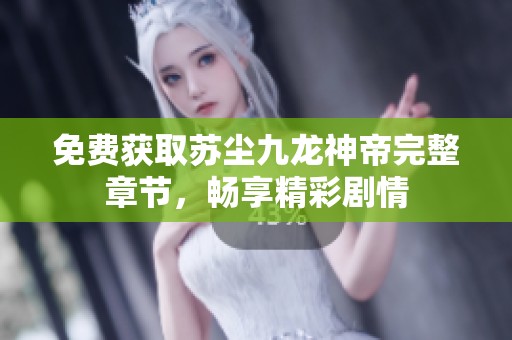 免费获取苏尘九龙神帝完整章节，畅享精彩剧情