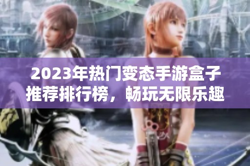 2023年热门变态手游盒子推荐排行榜，畅玩无限乐趣