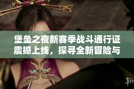 堡垒之夜新赛季战斗通行证震撼上线，探寻全新冒险与挑战