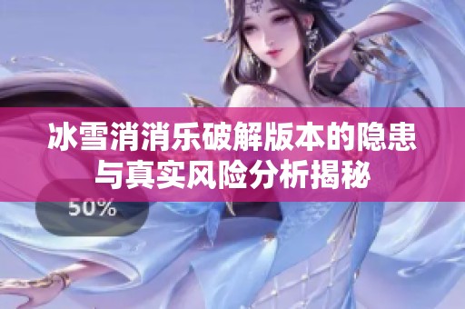 冰雪消消乐破解版本的隐患与真实风险分析揭秘