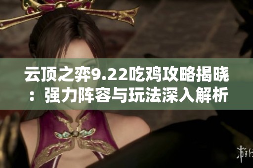 云顶之弈9.22吃鸡攻略揭晓：强力阵容与玩法深入解析