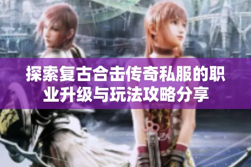 探索复古合击传奇私服的职业升级与玩法攻略分享