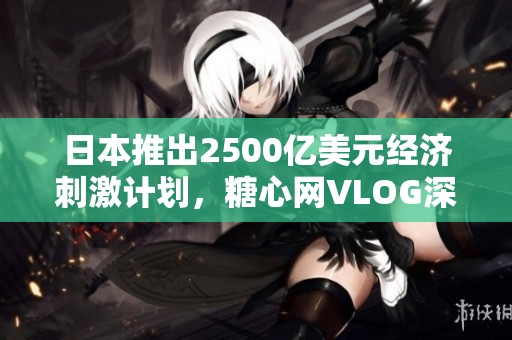 日本推出2500亿美元经济刺激计划，糖心网VLOG深度解读