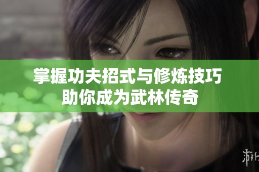 掌握功夫招式与修炼技巧 助你成为武林传奇