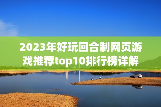 2023年好玩回合制网页游戏推荐top10排行榜详解