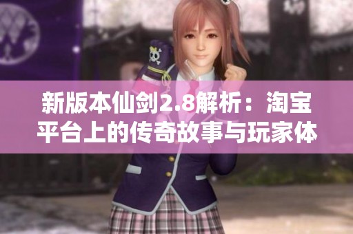 新版本仙剑2.8解析：淘宝平台上的传奇故事与玩家体验
