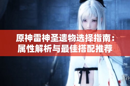 原神雷神圣遗物选择指南：属性解析与最佳搭配推荐