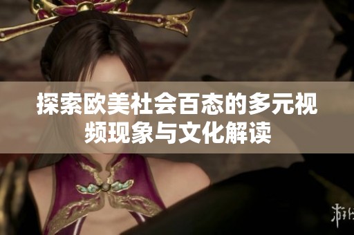 探索欧美社会百态的多元视频现象与文化解读
