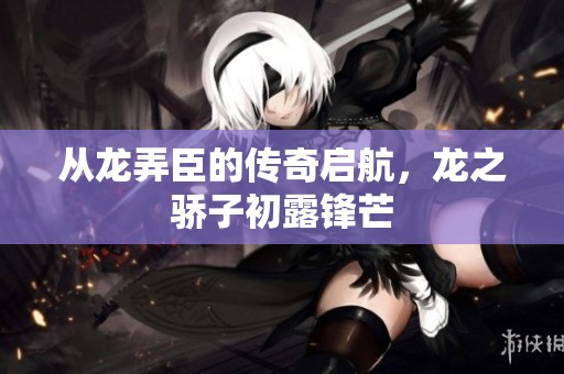 从龙弄臣的传奇启航，龙之骄子初露锋芒