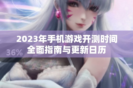 2023年手机游戏开测时间全面指南与更新日历