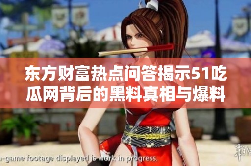 东方财富热点问答揭示51吃瓜网背后的黑料真相与爆料揭秘