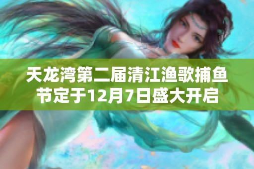天龙湾第二届清江渔歌捕鱼节定于12月7日盛大开启