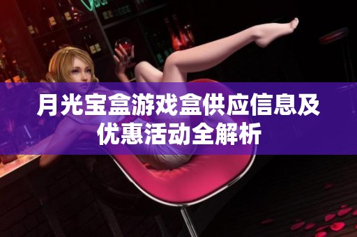 月光宝盒游戏盒供应信息及优惠活动全解析