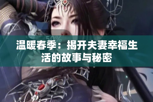 温暖春季：揭开夫妻幸福生活的故事与秘密