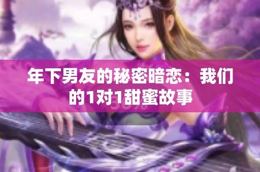 年下男友的秘密暗恋：我们的1对1甜蜜故事