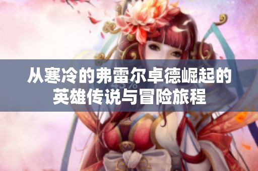 从寒冷的弗雷尔卓德崛起的英雄传说与冒险旅程