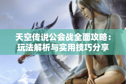 天空传说公会战全面攻略：玩法解析与实用技巧分享