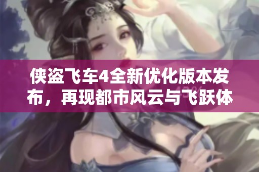 侠盗飞车4全新优化版本发布，再现都市风云与飞跃体验升级之旅