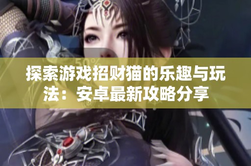 探索游戏招财猫的乐趣与玩法：安卓最新攻略分享