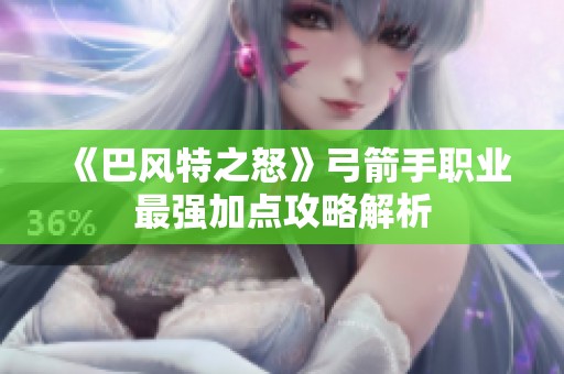 《巴风特之怒》弓箭手职业最强加点攻略解析