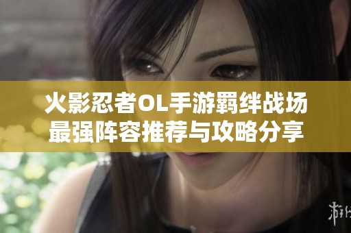 火影忍者OL手游羁绊战场最强阵容推荐与攻略分享