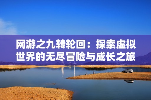 网游之九转轮回：探索虚拟世界的无尽冒险与成长之旅