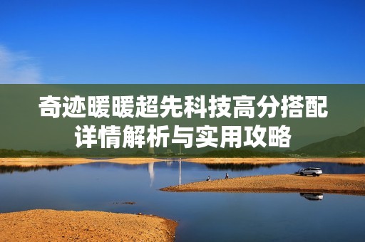 奇迹暖暖超先科技高分搭配详情解析与实用攻略