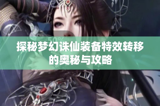 探秘梦幻诛仙装备特效转移的奥秘与攻略