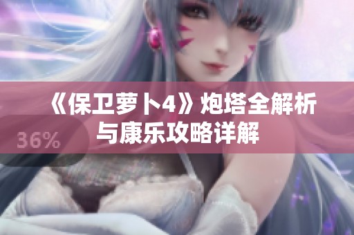 《保卫萝卜4》炮塔全解析与康乐攻略详解