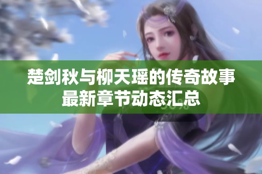 楚剑秋与柳天瑶的传奇故事最新章节动态汇总