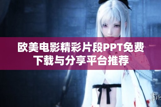 欧美电影精彩片段PPT免费下载与分享平台推荐