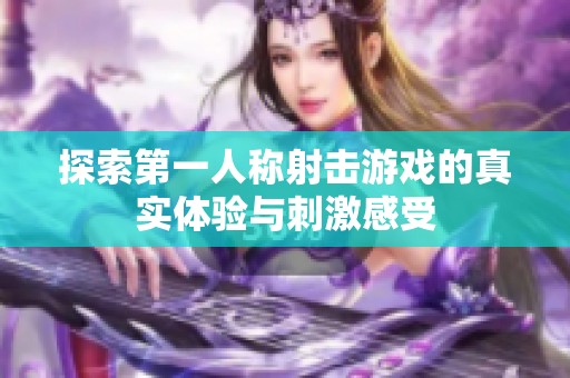 探索第一人称射击游戏的真实体验与刺激感受