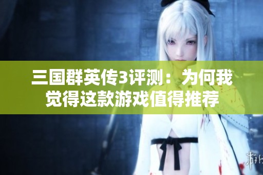 三国群英传3评测：为何我觉得这款游戏值得推荐