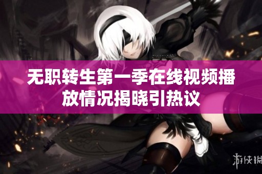 无职转生第一季在线视频播放情况揭晓引热议
