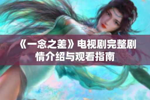 《一念之差》电视剧完整剧情介绍与观看指南