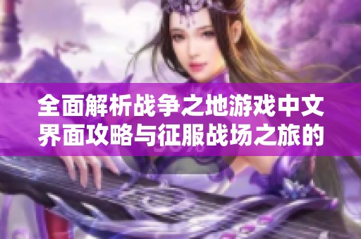 全面解析战争之地游戏中文界面攻略与征服战场之旅的精彩体验