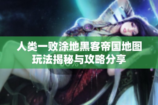 人类一败涂地黑客帝国地图玩法揭秘与攻略分享