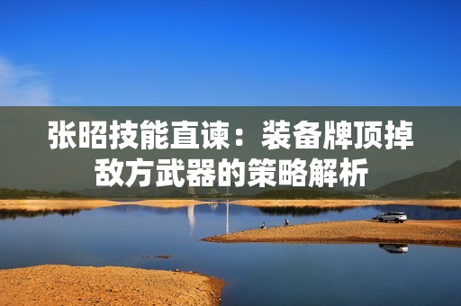 张昭技能直谏：装备牌顶掉敌方武器的策略解析