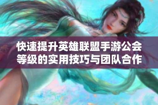 快速提升英雄联盟手游公会等级的实用技巧与团队合作策略分享