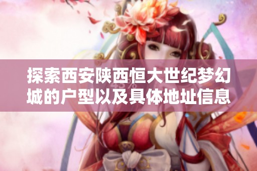探索西安陕西恒大世纪梦幻城的户型以及具体地址信息