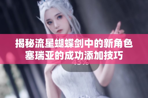 揭秘流星蝴蝶剑中的新角色塞瑞亚的成功添加技巧