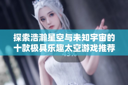 探索浩瀚星空与未知宇宙的十款极具乐趣太空游戏推荐
