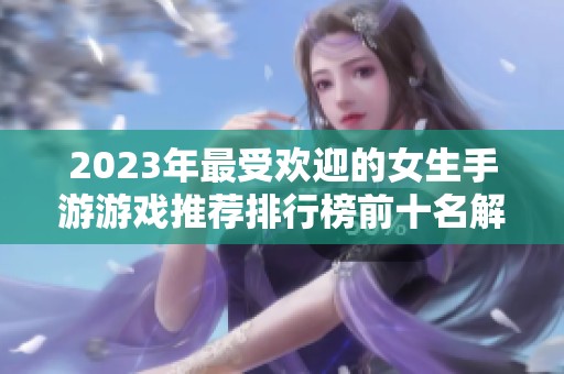 2023年最受欢迎的女生手游游戏推荐排行榜前十名解析