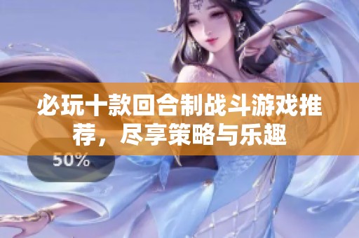 必玩十款回合制战斗游戏推荐，尽享策略与乐趣