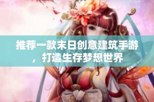 推荐一款末日创意建筑手游，打造生存梦想世界