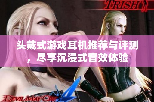 头戴式游戏耳机推荐与评测，尽享沉浸式音效体验