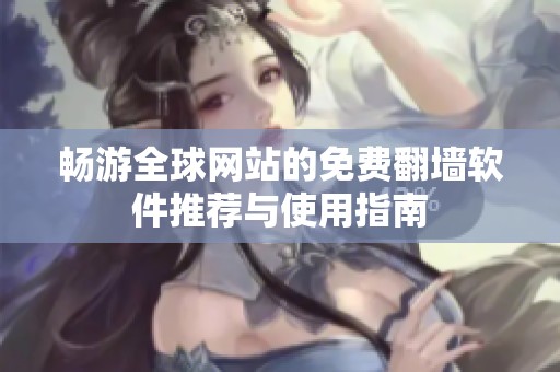 畅游全球网站的免费翻墙软件推荐与使用指南