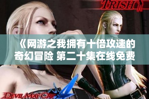 《网游之我拥有十倍攻速的奇幻冒险 第二十集在线免费观看》