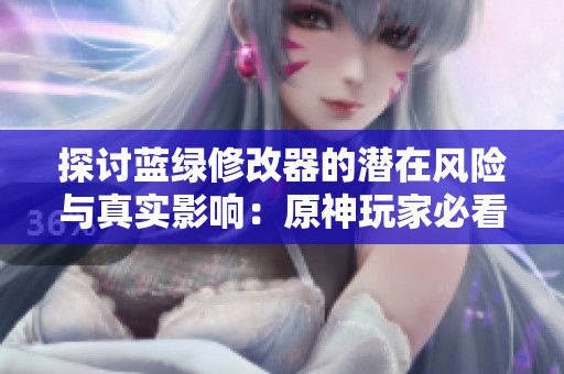 探讨蓝绿修改器的潜在风险与真实影响：原神玩家必看指南